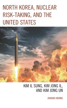North Korea, Nuclear Risk-Taking, and the United States: Kim Il Sung, Kim Jong Il, and Kim Jong Un