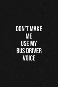 Paperback Don't Make Me Use My Bus Driver Voice Voice 6x9 Lined Blank Funny Notebook / Journal Funny Gift For Bus Driver: Don't Make Me Use My Bus Driver Voice Book