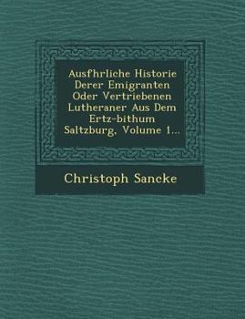 Paperback Ausf Hrliche Historie Derer Emigranten Oder Vertriebenen Lutheraner Aus Dem Ertz-Bi Thum Saltzburg, Volume 1... [German] Book