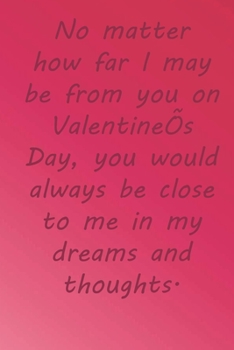 Paperback No matter how far I may be from you on Valentine's Day, you would always be close to me in my dreams and thoughts.: Valentine Day Gift Blank Lined Jou Book