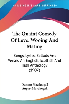 Paperback The Quaint Comedy Of Love, Wooing And Mating: Songs, Lyrics, Ballads And Verses, An English, Scottish And Irish Anthology (1907) Book