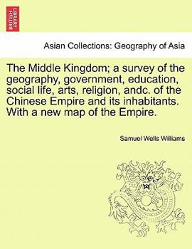 Paperback The Middle Kingdom; a survey of the geography, government, education, social life, arts, religion, andc. of the Chinese Empire and its inhabitants. Wi Book