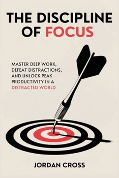 Paperback The Discipline of Focus: Master Deep Work, Defeat Distractions, and Unlock Peak Productivity in a Distracted World Book