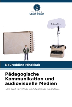 Pädagogische Kommunikation und audiovisuelle Medien: -Die Kraft der Worte und die Freude an Bildern-