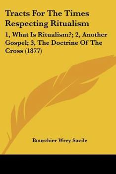 Paperback Tracts For The Times Respecting Ritualism: 1, What Is Ritualism?; 2, Another Gospel; 3, The Doctrine Of The Cross (1877) Book