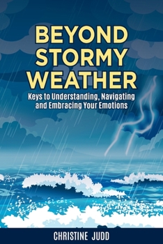 Paperback Beyond Stormy Weather: Keys to Understanding, Navigating and Embracing Your Emotions Book
