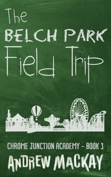 The Belch Park Field Trip - Book #3 of the Chrome Junction Academy