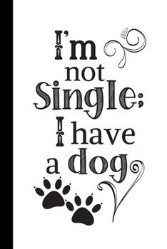 I'm not single; I have a dog: Cute Notebook / Journal, Organiser / Organizer, Inspirational Unique Great Fun Gift Ideas for Dog Lovers, Girls Her Teens Women Men, 100 pages