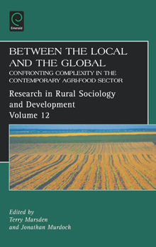 Between the Local and the Global, Volume 12: Confronting Complexity in the Contemporary Agri-Food Sector (Research in Rural Sociology and Development)