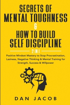 Secrets of Mental Toughness & How to Build Self Discipline, 2 in 1: Positive Mindset Mastery to Stop Procrastination, Laziness, Negative Thinking & Mental Training for Strength, Success & Willpower
