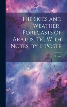 Hardcover The Skies and Weather-Forecasts of Aratus, Tr., With Notes, by E. Poste Book