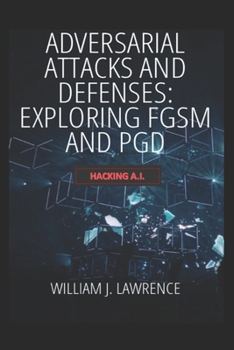 Paperback Adversarial Attacks and Defenses- Exploring FGSM and PGD: Hacking AI Book