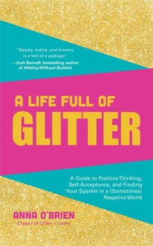 Hardcover A Life Full of Glitter: A Guide to Positive Thinking, Self-Acceptance, and Finding Your Sparkle in a (Sometimes) Negative World (Book on Posit Book