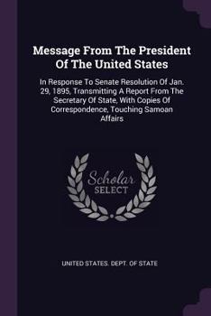 Message from the President of the United States: In Response to Senate Resolution of Jan. 29, 1895, Transmitting a Report from the Secretary of State, with Copies of Correspondence, Touching Samoan Af