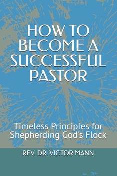 HOW TO BECOME A SUCCESSFUL PASTOR: Timeless Principles for Shepherding God's Flock