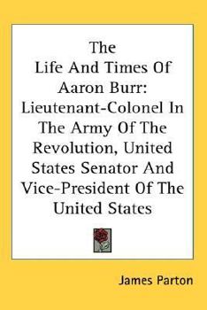 Paperback The Life And Times Of Aaron Burr: Lieutenant-Colonel In The Army Of The Revolution, United States Senator And Vice-President Of The United States Book