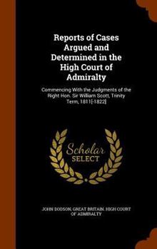 Hardcover Reports of Cases Argued and Determined in the High Court of Admiralty: Commencing with the Judgments of the Right Hon. Sir William Scott, Trinity Term Book