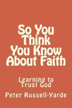 Paperback So You Think You Know About Faith: Learning to Trust God Book