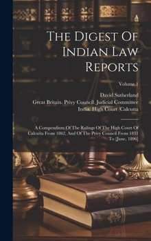 Hardcover The Digest Of Indian Law Reports: A Compendium Of The Rulings Of The High Court Of Calcutta From 1862, And Of The Privy Council From 1831 To [june, 18 Book