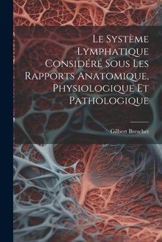 Paperback Le Système Lymphatique Considéré Sous Les Rapports Anatomique, Physiologique Et Pathologique [French] Book