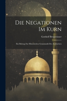 Paperback Die Negationen Im Kurn; Ein Beitrag Zur Historischen Grammatik Des Arabischen [German] Book