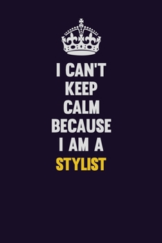 I Can't Keep Calm Because I Am A Stylist: Motivational and inspirational career blank lined gift notebook with matte finish