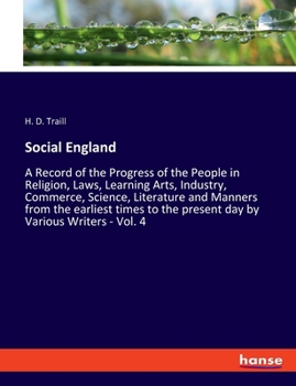 Social England; A Record of the Progress of the People in Religion, Laws, Learning, Arts, Industry, Commerce, Science, Literature and Manners, from the Earliest Times to the Present Day; Volume 4