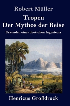 Tropen. Der Mythos der Reise (Gro�druck): Urkunden eines deutschen Ingenieurs