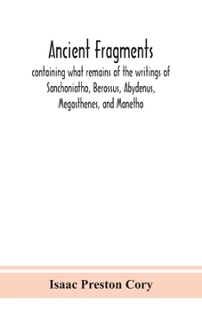 Paperback Ancient fragments, containing what remains of the writings of Sanchoniatho, Berossus, Abydenus, Megasthenes, and Manetho: also the Hermetic Creed, the Book