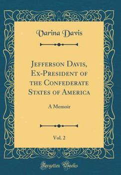Jefferson Davis, Ex-President of the Confederate States of America, Vol. 2: A Memoir