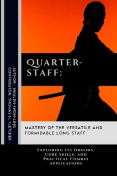 Quarterstaff: Mastery of the Versatile and Formidable Long Staff: Exploring Its Origins, Core Skills, and Practical Combat Applications (Practical Self-Protection: Martial Arts Tactics for Safety)