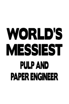 World's Messiest Pulp And Paper Engineer: New Pulp And Paper Engineer Notebook, Journal Gift, Diary, Doodle Gift or Notebook | 6 x 9 Compact Size- 109 Blank Lined Pages