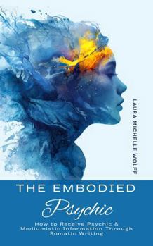 Paperback The Embodied Psychic: How to Receive Psychic & Mediumistic Information Through Somatic Writing Book