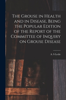 Paperback The Grouse in Health and in Disease, Being the Popular Edition of the Report of the Committee of Inquiry on Grouse Disease Book