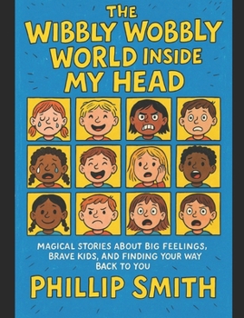 Paperback The Wibbly Wobbly World Inside My Head: Magical Stories about Big Feelings, Brave Kids, and Finding Your Way Back to You Book