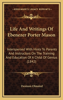 Life And Writings Of Ebenezer Porter Mason: Interspersed With Hints To Parents And Instructors On The Training And Education Of A Child Of Genius