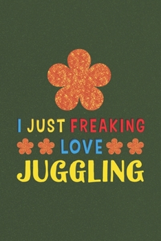 I Just Freaking Love Juggling: Juggling Lovers Funny Gifts Journal Lined Notebook 6x9 120 Pages