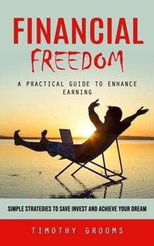 Paperback Financial Freedom: A Practical Guide to Enhance Earning (Simple Strategies to Save Invest and Achieve Your Dream) Book