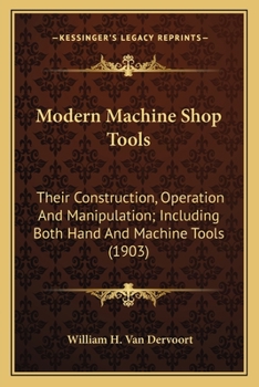 Paperback Modern Machine Shop Tools: Their Construction, Operation And Manipulation; Including Both Hand And Machine Tools (1903) Book