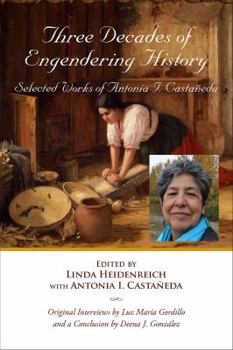 Three Decades of Engendering History: Selected Works of Antonia I. Castaneda - Book  of the Al Filo: Mexican American Studies Series
