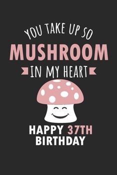 Paperback You Take Up So Mushroom In My Heart Happy 37th Birthday: Cute 37th Birthday Card Quote Journal / Mushroom / In My Heart / Notebook / Diary / Greetings Book