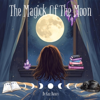 The Magick Of The Moon: Explore The Magick Of Each Moon Phase
