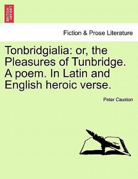 Paperback Tonbridgialia: Or, the Pleasures of Tunbridge. a Poem. in Latin and English Heroic Verse. Book