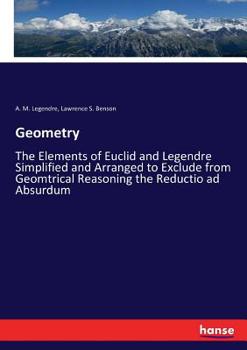 Paperback Geometry: The Elements of Euclid and Legendre Simplified and Arranged to Exclude from Geomtrical Reasoning the Reductio ad Absur Book