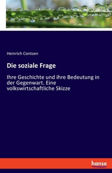 Die soziale Frage: Ihre Geschichte und ihre Bedeutung in der Gegenwart. Eine volkswirtschaftliche Skizze