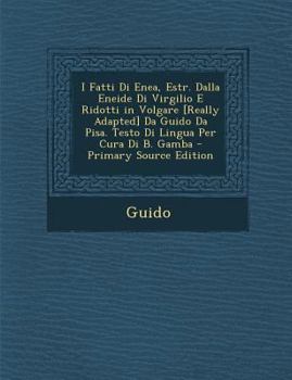 Paperback I Fatti Di Enea, Estr. Dalla Eneide Di Virgilio E Ridotti in Volgare [Really Adapted] Da Guido Da Pisa. Testo Di Lingua Per Cura Di B. Gamba - Primary [Italian] Book