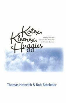 Hardcover Kotex, Kleenex, Huggies: Kimberly-Clark and the Consumer Revolution in American Business Book