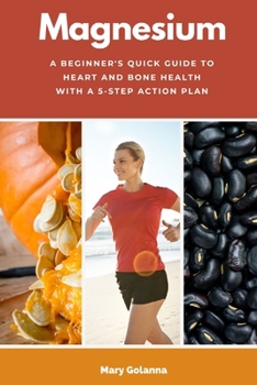 Paperback Magnesium: A Beginner's Quick Guide to Heart and Bone Health with a 5-Step Action Plan Book