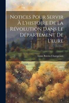 Paperback Notices Pour Servir À L'histoire De La Révolution Dans Le Département De L'eure [French] Book