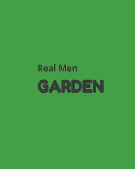 Real Men Garden: Garden Planner Journal & Log Book: Vegetable & Flower Gardening Journal, Planner and Log Book Perfect Gift for Gardening Lovers